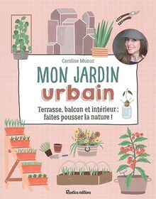 Mon jardin urbain : terrasse, balcon et intérieur : faites pousser la nature !