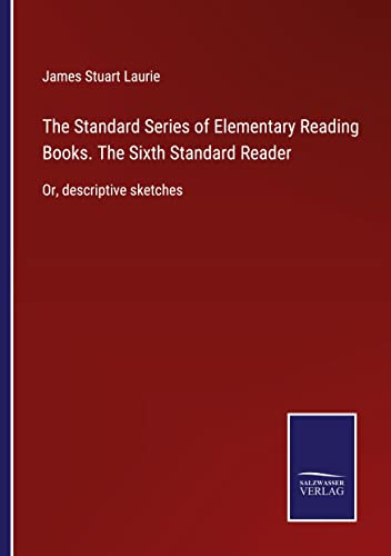 The Standard Series of Elementary Reading Books. The Sixth Standard Reader: Or, descriptive sketches