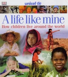 A Life Like Mine (UNICEF): How Children Live Around the World (Children Just Like Me)