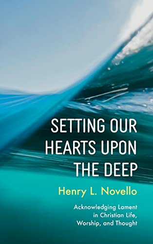 Setting Our Hearts upon the Deep: Acknowledging Lament in Christian Life, Worship, and Thought