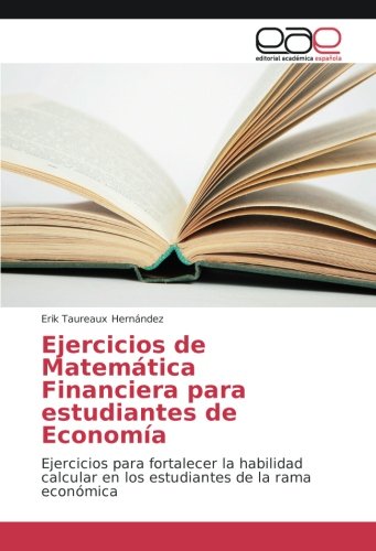 Ejercicios de Matemática Financiera para estudiantes de Economía: Ejercicios para fortalecer la habilidad calcular en los estudiantes de la rama económica