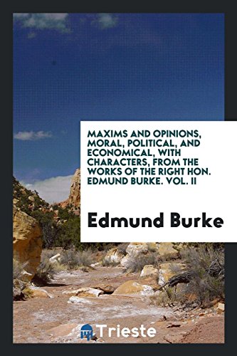 Maxims and Opinions, Moral, Political, and Economical, with Characters, from the Works of the Right Hon. Edmund Burke. Vol. II