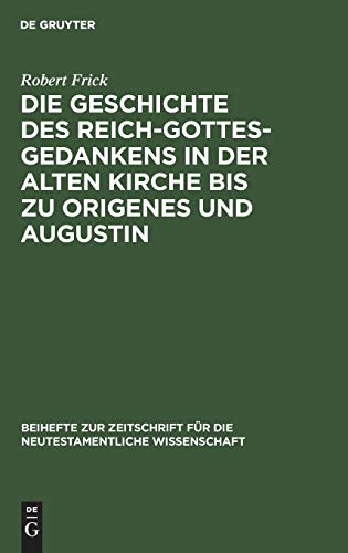 Die Geschichte des Reich-Gottes-Gedankens in der alten Kirche bis zu Origenes und Augustin (Beihefte zur Zeitschrift für die neutestamentliche Wissenschaft, 6, Band 6)