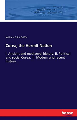 Corea, the Hermit Nation: I. Ancient and mediaeval history. II. Political and social Corea. III. Modern and recent history