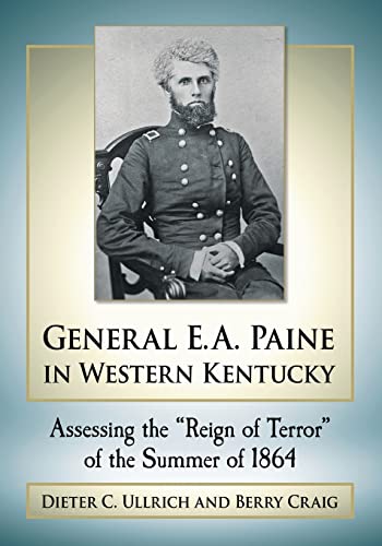 General E.A. Paine in Western Kentucky: Assessing the Reign of Terror of the Summer of 1864