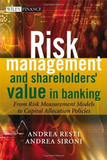 Risk Management and Shareholders' Value in Banking: From Risk Measurement Models to Capital Allocation Policies (Wiley Finance Series)