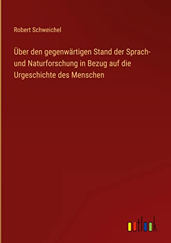 Über den gegenwärtigen Stand der Sprach- und Naturforschung in Bezug auf die Urgeschichte des Menschen