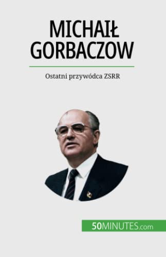 Michaił Gorbaczow: Ostatni przywódca ZSRR