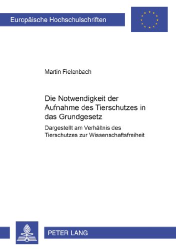 Die Notwendigkeit der Aufnahme des Tierschutzes in das Grundgesetz: Dargestellt am Verhältnis des Tierschutzes zur Wissenschaftsfreiheit (Europäische Hochschulschriften - Reihe II)