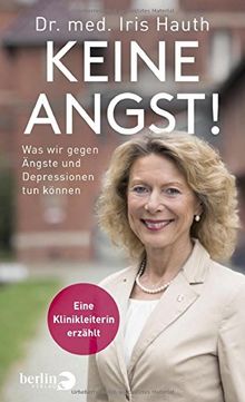 Keine Angst!: Was wir gegen Depressionen und Ängste tun können. Eine Klinikleiterin erzählt