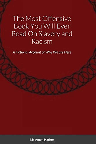 The Most Offensive Book You Will Ever Read On Slavery and Racism: A Fictional Account of Why We are Here