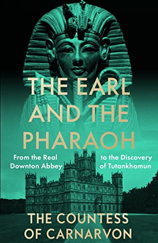 Carnarvon, The Countess of The Earl And The Pharaoh, From The Real Downton Abbey To The Discovery Of Tutankhamun
