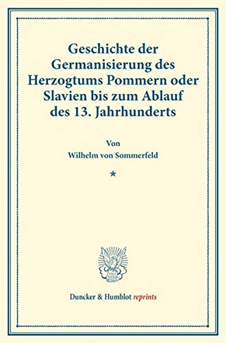 Geschichte der Germanisierung des Herzogtums Pommern oder Slavien bis zum Ablauf des 13. Jahrhunderts.: (Staats- und socialwissenschaftliche Forschungen XIII.5). (Duncker & Humblot reprints, Band 13)