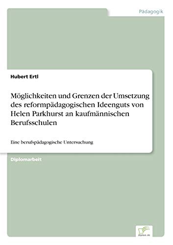 Möglichkeiten und Grenzen der Umsetzung des reformpädagogischen Ideenguts von Helen Parkhurst an kaufmännischen Berufsschulen: Eine berufspädagogische Untersuchung