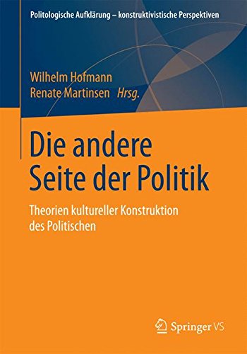 Die andere Seite der Politik: Theorien kultureller Konstruktion des Politischen (Politologische Aufklärung - konstruktivistische Perspektiven)