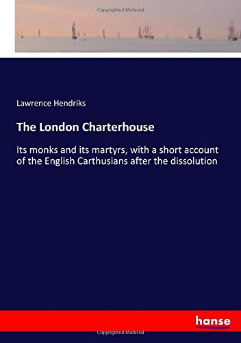 The London Charterhouse: Its monks and its martyrs, with a short account of the English Carthusians after the dissolution