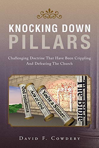 Knocking Down Pillars: Challenging Doctrine That Have Been Crippling and Defeating the Church