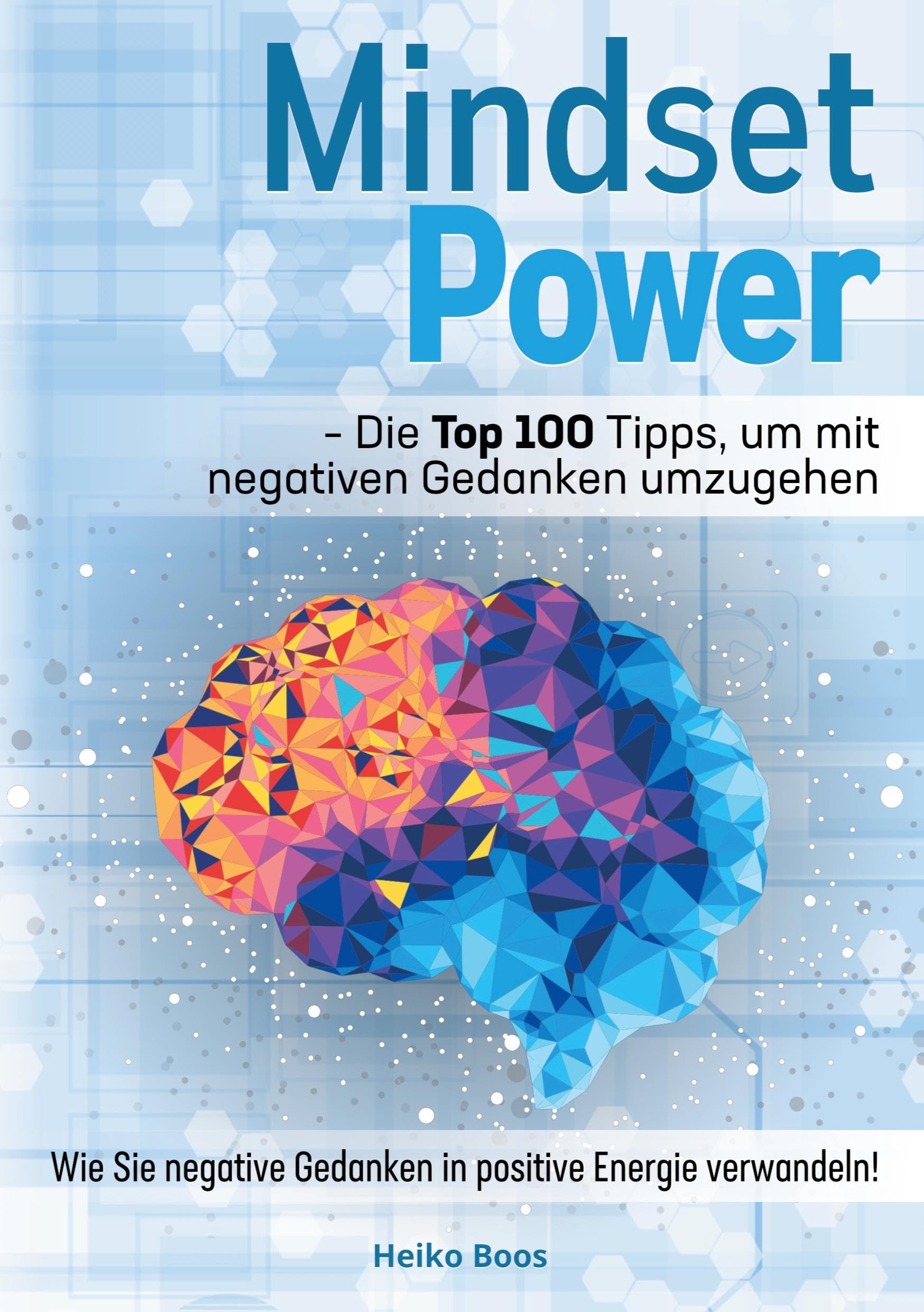 Mindset Power - Die Top 100 Tipps, um mit negativen Gedanken umzugehen: Wie Sie negative Gedanken in positive Energie verwandeln!