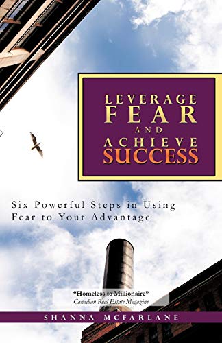 Leverage Fear and Achieve Success: Six Powerful Steps in Using Fear to Your Advantage