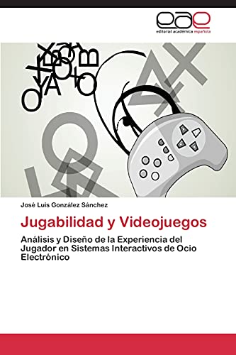 Jugabilidad y Videojuegos: Análisis y Diseño de la Experiencia del Jugador en Sistemas Interactivos de Ocio Electrónico
