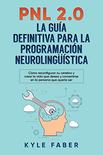 PNL 2.0: La mejor guía para Programación neurolingüística: Cómo reconfigurar su cerebro y crear la vida que desea y convertirse en la persona que ... y convertirse en la persona que quería ser