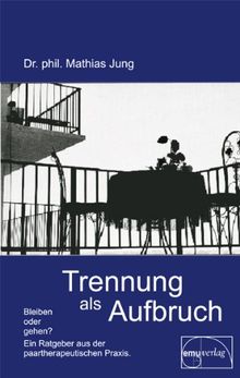 Trennung als Aufbruch: Bleiben oder gehen? Ein Ratgeber aus der paartherapeutischen Praxis