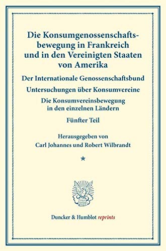 Die Konsumgenossenschaftsbewegung in Frankreich und in den Vereinigten Staaten von Amerika. – Der Internationale Genossenschaftsbund.: Mit einem ... 150-V). (Duncker & Humblot reprints, Band 15)