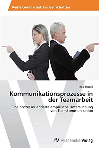 Kommunikationsprozesse in der Teamarbeit: Eine prozessorientierte empirische Untersuchung von Teamkommunikation