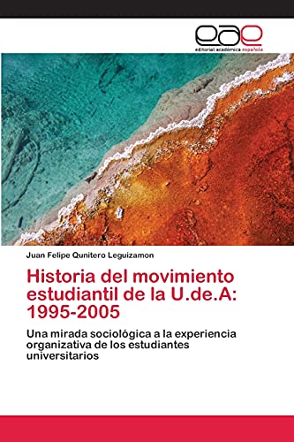 Historia del movimiento estudiantil de la U.de.A: 1995-2005: Una mirada sociológica a la experiencia organizativa de los estudiantes universitarios