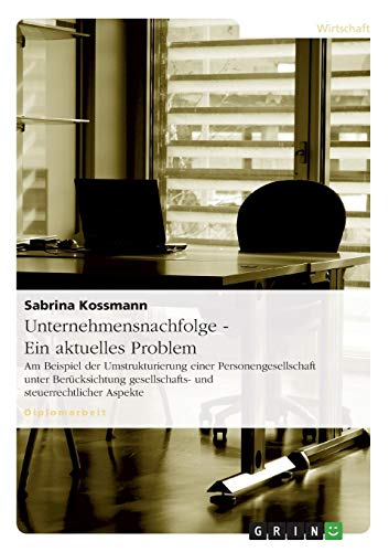 Unternehmensnachfolge - Ein aktuelles Problem: Am Beispiel der Umstrukturierung einer Personengesellschaft unter Berücksichtung gesellschafts- und steuerrechtlicher Aspekte