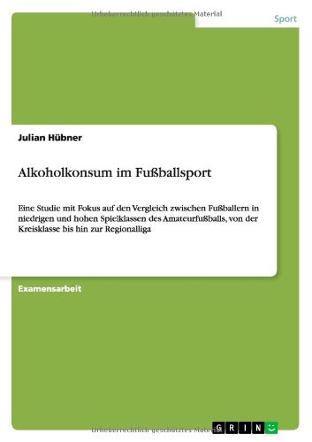 Alkoholkonsum im Fußballsport: Eine Studie mit Fokus auf den Vergleich zwischen Fußballern in niedrigen und hohen Spielklassen des Amateurfußballs, von der Kreisklasse bis hin zur Regionalliga