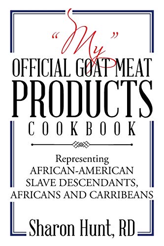 “MY” OFFICIAL GOAT MEAT PRODUCTS COOKBOOK: Representing AFRICAN-AMERICAN SLAVE DESCENDANTS, AFRICANS AND CARRIBEANS