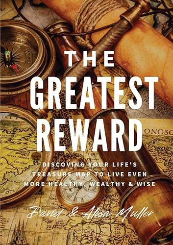 THE GREATEST REWARD: Discovering Your Life's Treasure Map To Live Even More Healthy, Wealthy & Wise