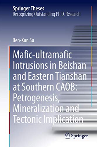 Mafic-ultramafic Intrusions in Beishan and Eastern Tianshan at Southern CAOB: Petrogenesis, Mineralization and Tectonic Implication (Springer Theses)