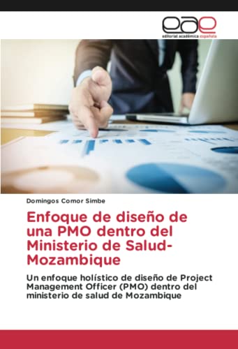 Enfoque de diseño de una PMO dentro del Ministerio de Salud-Mozambique: Un enfoque holístico de diseño de Project Management Officer (PMO) dentro del ministerio de salud de Mozambique