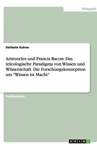 Aristoteles und Francis Bacon: Das teleologische Paradigma von Wissen und Wissenschaft. Die Forschungskonzeption um Wissen ist Macht
