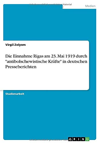 Die Einnahme Rigas am 23. Mai 1919 durch antibolschewistische Kräfte in deutschen Presseberichten