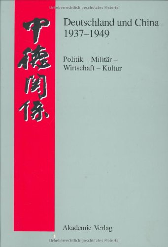 Deutschland und China 1937-1945: Politik - Militär - Wirtschafts - Kultur. Eine Quellensammlung: Politik, Militar, Wirtschaft, Kultur Quellensammlung