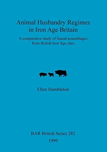 Animal Husbandry Regimes in Iron Age Britain: A comparative study of faunal assemblages from British Iron Age sites (British Archaeological Reports British Series, Band 282)