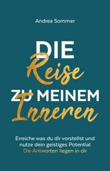 Die Reise zu meinem Inneren: Erreiche was du dir vorstellst und nutze dein geistiges Potential - Die Antworten liegen in dir