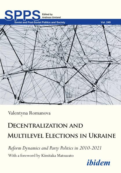 Decentralization and Multilevel Elections in Ukraine: Reform Dynamics and Party Politics in 2010–2021 (Soviet and Post-Soviet Politics and Society)