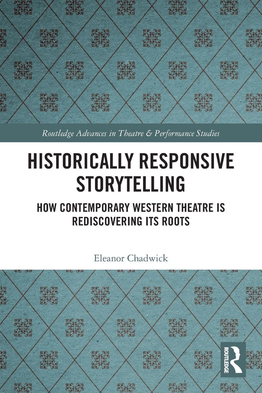 Historically Responsive Storytelling: How Contemporary Western Theatre is Rediscovering its Roots (Routledge Advances in Theatre & Performance Studies)