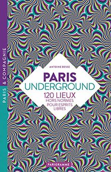 Paris underground : 120 lieux hors normes pour esprits libres