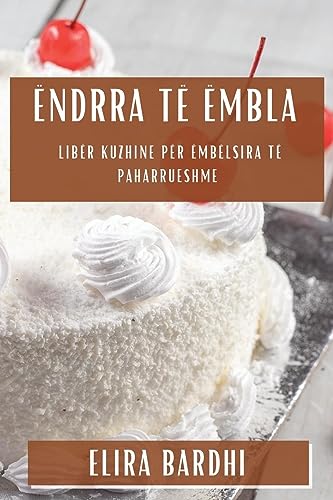 Ëndrra të Ëmbla: Libër Kuzhine për Ëmbëlsira të Paharrueshme