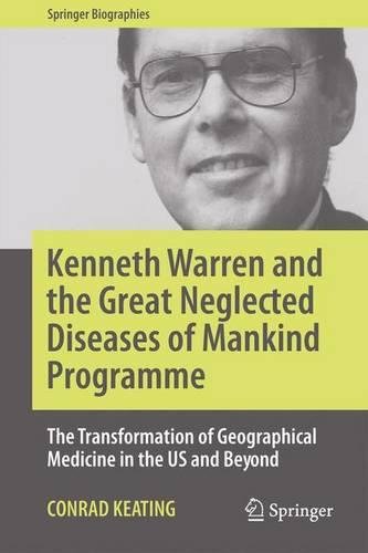 Kenneth Warren and the Great Neglected Diseases of Mankind Programme: The Transformation of Geographical Medicine in the US and Beyond (Springer Biographies)