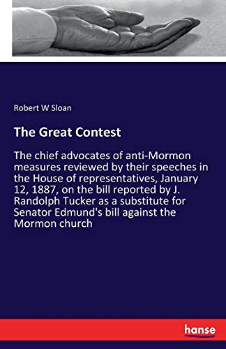 The Great Contest: The chief advocates of anti-Mormon measures reviewed by their speeches in the House of representatives, January 12, 1887, on the ... Edmund's bill against the Mormon church
