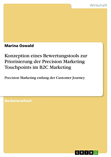 Konzeption eines Bewertungstools zur Priorisierung der Precision Marketing Touchpoints im B2C Marketing: Precision Marketing entlang der Customer Journey