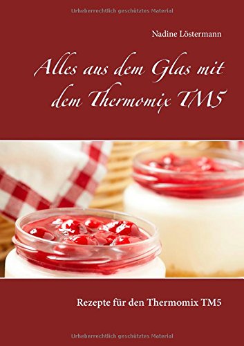 Alles aus dem Glas mit dem Thermomix TM5: Rezepte für den Thermomix TM5