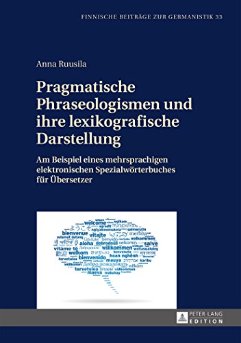 Pragmatische Phraseologismen und ihre lexikografische Darstellung: Am Beispiel eines mehrsprachigen elektronischen Spezialwörterbuches für Übersetzer (Finnische Beiträge zur Germanistik)
