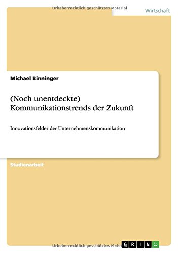 (Noch unentdeckte) Kommunikationstrends der Zukunft: Innovationsfelder der Unternehmenskommunikation